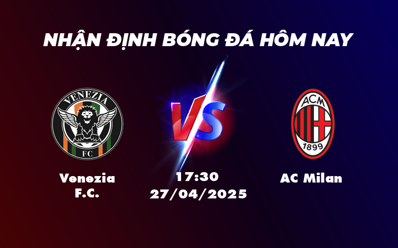Nhận định soi kèo Venezia FC vs AC Milan Đẳng cấp vượt trội 1 venezia fc ac milan 27 04 seria a