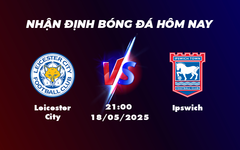 Leicester City vs Ipswich Cuộc chiến trụ hạng đầy căng thẳng 1 leicester city ipswich 18 05 ngoai hang anh