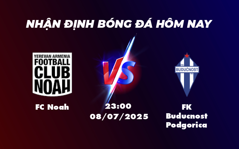 Nhận định FC Noah vs FK Buducnost Podgorica Trận đấu cân tài cân sức 1 fc noah fk buducnost podgorica 08 07 c1