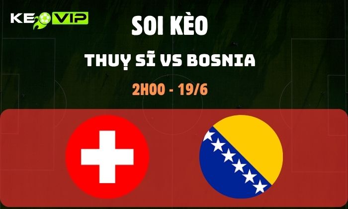 Nhận định soi kèo Thuỵ Sĩ vs Bosnia WC2026, 2h ngày 19/06 1 Thuỵ Sĩ vs Bosnia