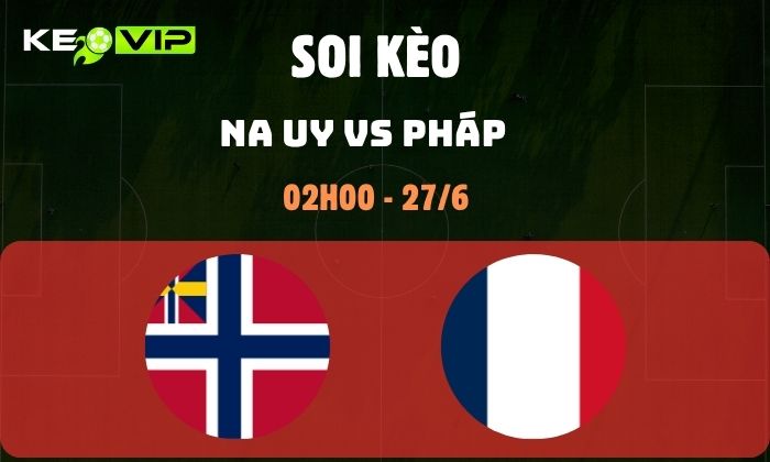 Nhận định soi kèo Na Uy vs Pháp WC2026, 2h ngày 27/6 1 Na Uy vs Pháp